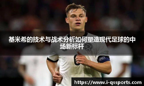 基米希的技术与战术分析如何塑造现代足球的中场新标杆