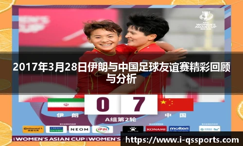2017年3月28日伊朗与中国足球友谊赛精彩回顾与分析