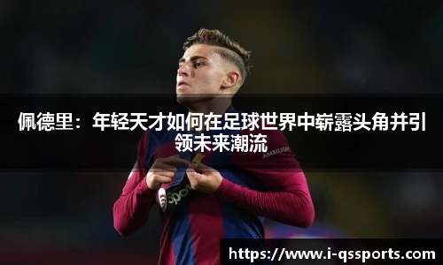 佩德里：年轻天才如何在足球世界中崭露头角并引领未来潮流