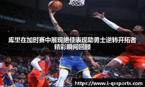库里在加时赛中展现绝佳表现助勇士逆转开拓者精彩瞬间回顾